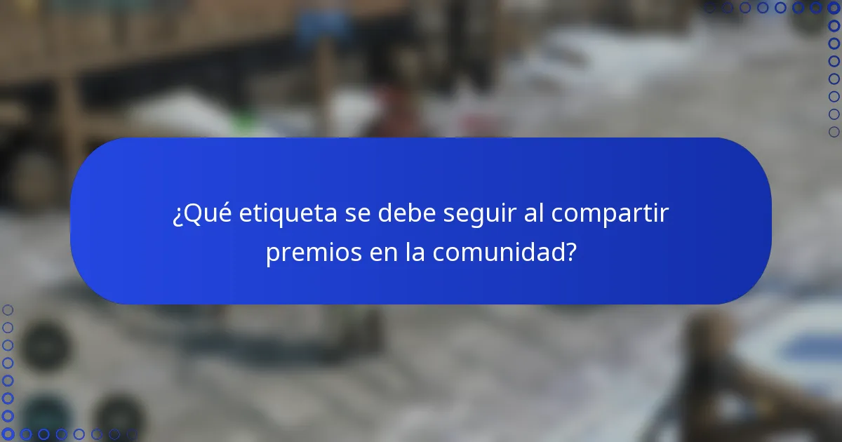 ¿Qué etiqueta se debe seguir al compartir premios en la comunidad?