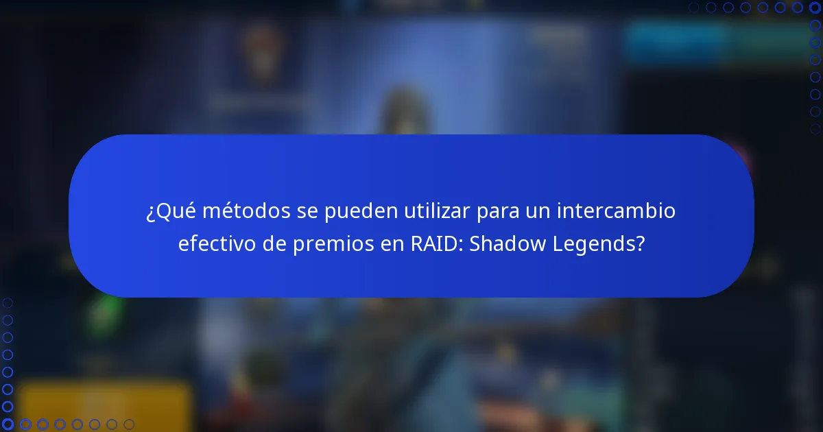 ¿Qué métodos se pueden utilizar para un intercambio efectivo de premios en RAID: Shadow Legends?